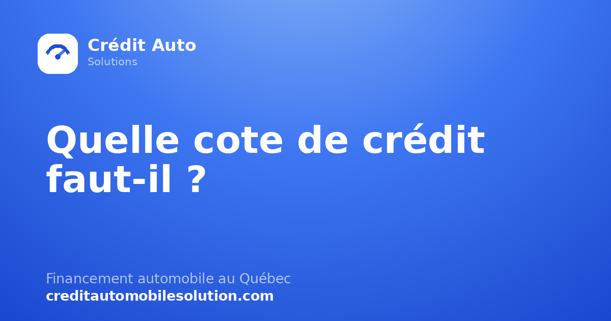 Quelle cote de crédit faut-il pour un prêt auto au Québec ?